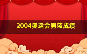 2004奥运会男篮成绩