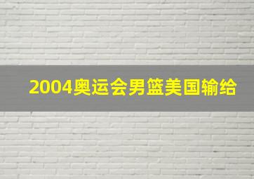 2004奥运会男篮美国输给