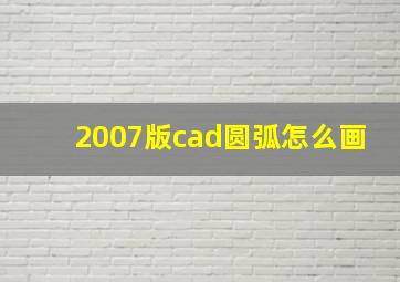 2007版cad圆弧怎么画