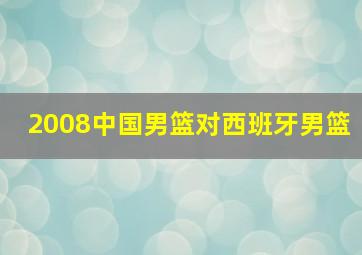 2008中国男篮对西班牙男篮