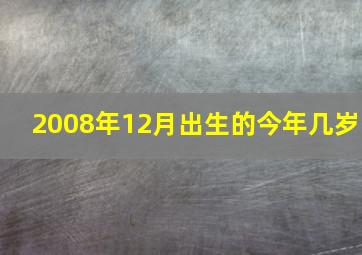 2008年12月出生的今年几岁