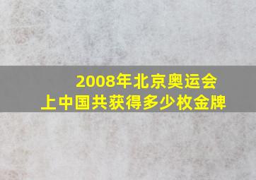 2008年北京奥运会上中国共获得多少枚金牌