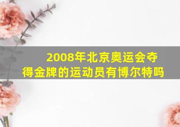 2008年北京奥运会夺得金牌的运动员有博尔特吗