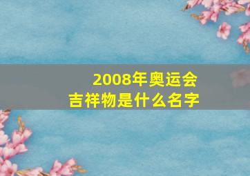 2008年奥运会吉祥物是什么名字