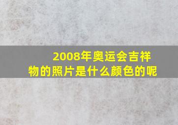 2008年奥运会吉祥物的照片是什么颜色的呢