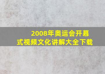 2008年奥运会开幕式视频文化讲解大全下载