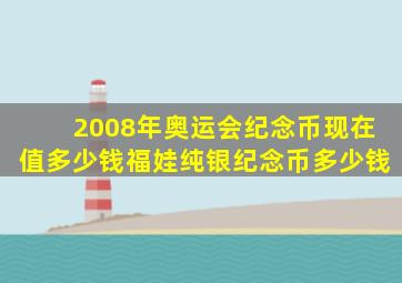 2008年奥运会纪念币现在值多少钱福娃纯银纪念币多少钱