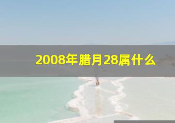 2008年腊月28属什么