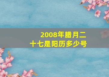 2008年腊月二十七是阳历多少号