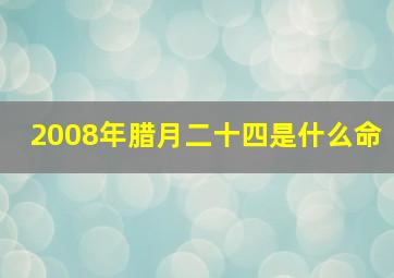 2008年腊月二十四是什么命