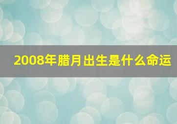 2008年腊月出生是什么命运