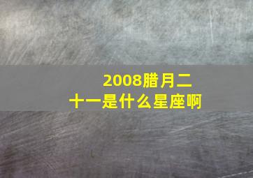 2008腊月二十一是什么星座啊