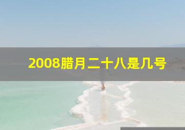 2008腊月二十八是几号