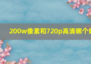 200w像素和720p高清哪个好