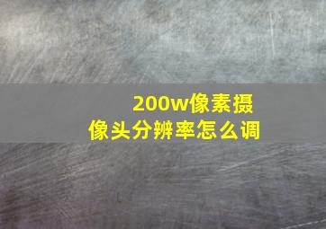 200w像素摄像头分辨率怎么调