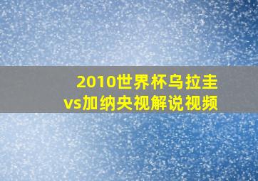 2010世界杯乌拉圭vs加纳央视解说视频