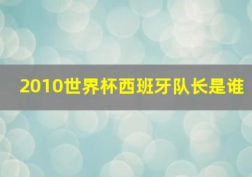 2010世界杯西班牙队长是谁