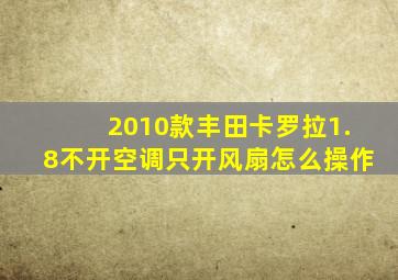 2010款丰田卡罗拉1.8不开空调只开风扇怎么操作