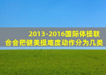 2013-2016国际体操联合会把健美操难度动作分为几类