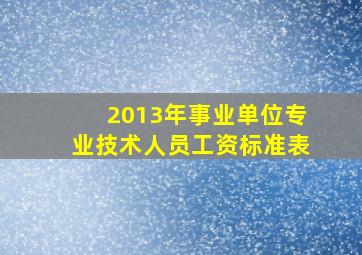 2013年事业单位专业技术人员工资标准表