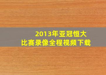 2013年亚冠恒大比赛录像全程视频下载