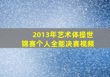 2013年艺术体操世锦赛个人全能决赛视频