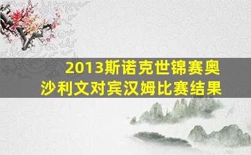 2013斯诺克世锦赛奥沙利文对宾汉姆比赛结果