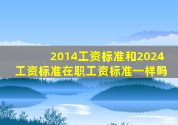 2014工资标准和2024工资标准在职工资标准一样吗