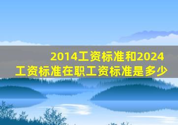 2014工资标准和2024工资标准在职工资标准是多少