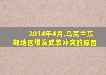 2014年4月,乌克兰东部地区爆发武装冲突的原因