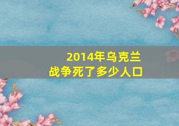 2014年乌克兰战争死了多少人口