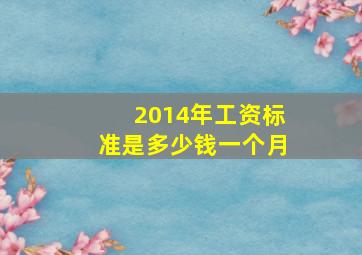 2014年工资标准是多少钱一个月