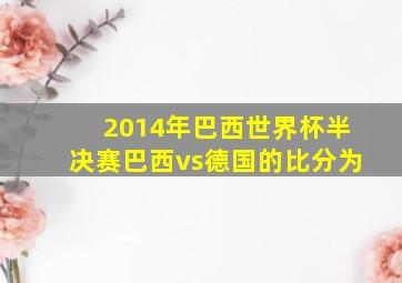 2014年巴西世界杯半决赛巴西vs德国的比分为