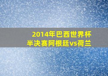 2014年巴西世界杯半决赛阿根廷vs荷兰