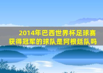 2014年巴西世界杯足球赛获得冠军的球队是阿根廷队吗