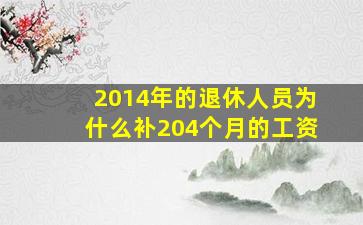 2014年的退休人员为什么补204个月的工资