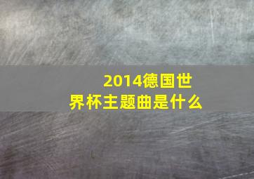 2014德国世界杯主题曲是什么