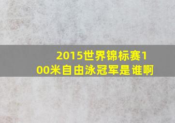 2015世界锦标赛100米自由泳冠军是谁啊