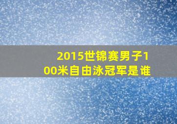 2015世锦赛男子100米自由泳冠军是谁