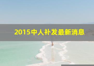 2015中人补发最新消息