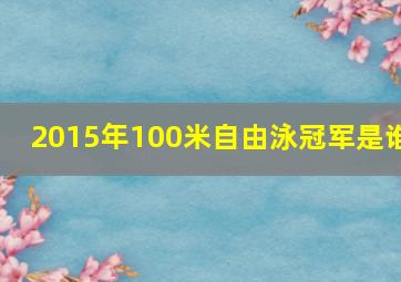 2015年100米自由泳冠军是谁