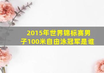 2015年世界锦标赛男子100米自由泳冠军是谁