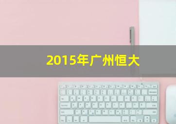 2015年广州恒大