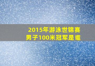 2015年游泳世锦赛男子100米冠军是谁