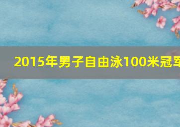 2015年男子自由泳100米冠军