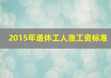 2015年退休工人涨工资标准