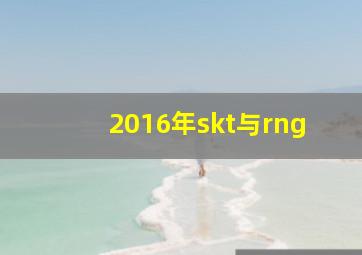 2016年skt与rng