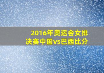 2016年奥运会女排决赛中国vs巴西比分