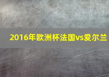 2016年欧洲杯法国vs爱尔兰