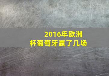 2016年欧洲杯葡萄牙赢了几场